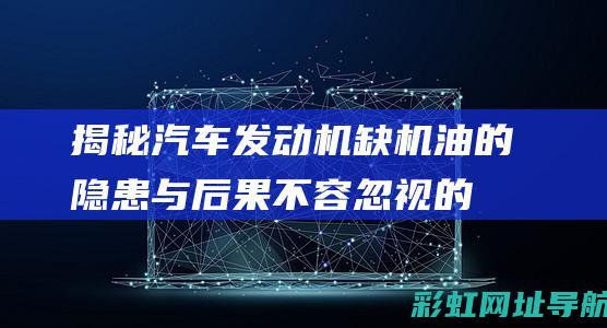 汽车发动机缺机油的隐患与后果不容忽视的