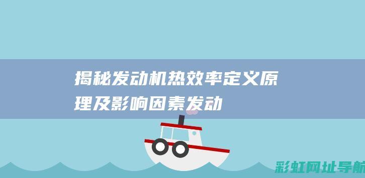 揭秘发动机热效率：定义、原理及影响因素 (发动机的热是怎么产生的)