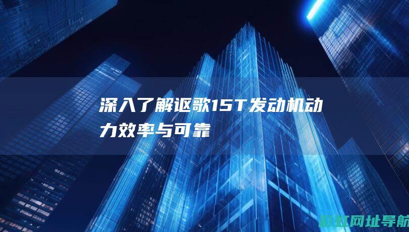 深入了解讴歌1.5T发动机：动力、效率与可靠性探讨 (什么是讴歌)