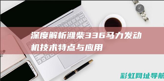 深度解析：潍柴336马力发动机技术特点与应用领域 (潍,这个字念什么)