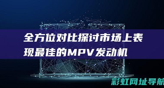 全方位对比：探讨市场上表现最佳的MPV发动机型号 (油车和新能源车用车成本全方位对比)