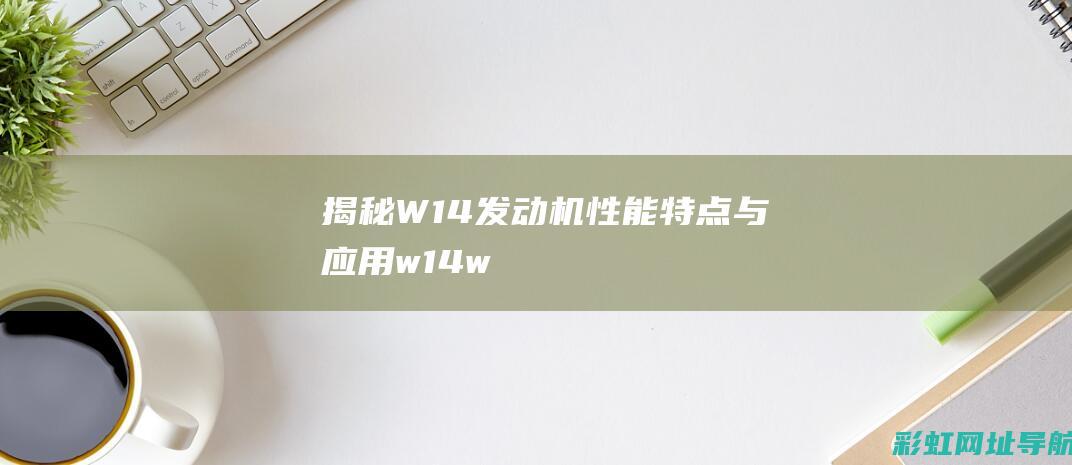 揭秘W14发动机：性能、特点与应用 (w14w)