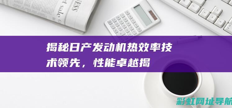 揭秘日产发动机热效率：技术领先，性能卓越 (揭秘日产发动机的秘密)