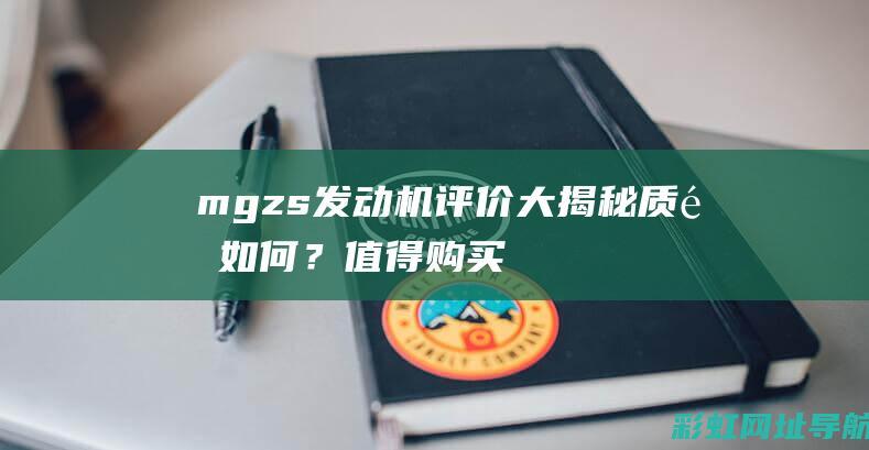 mgzs发动机评价大揭秘：质量如何？值得购买吗？ (mgzs发动机号在哪)