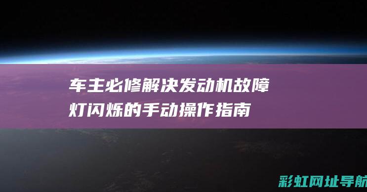 车主必修：解决发动机故障灯闪烁的手动操作指南 (汽车解答)