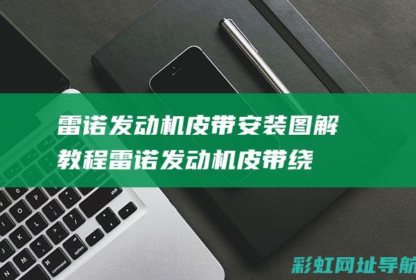 雷诺发动机皮带安装图解雷诺发动机皮带绕