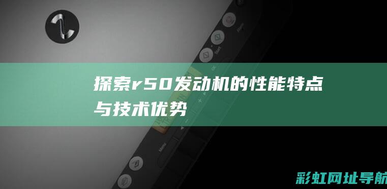 探索r50发动机的性能特点与技术优势