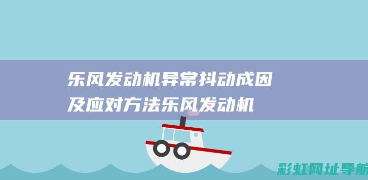 乐风发动机异常抖动成因及应对方法 (乐风发动机异响的问题有哪些)