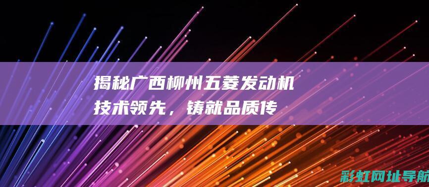 揭秘广西柳州五菱发动机：技术领先，铸就品质传奇 (广西柳州发生的悲剧)