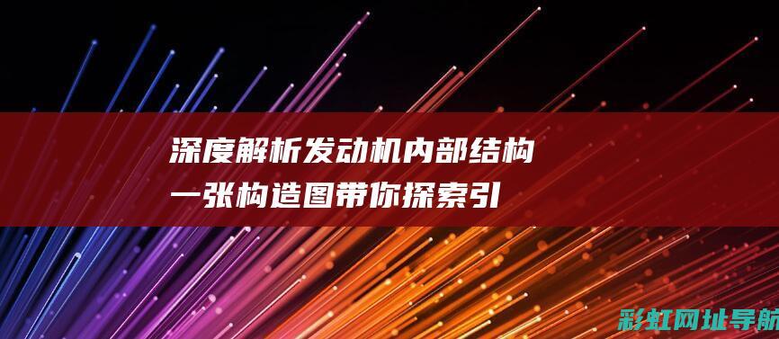 深度解析发动机内部结构：一张构造图带你探索引擎核心 (深度解析发动机结构图)