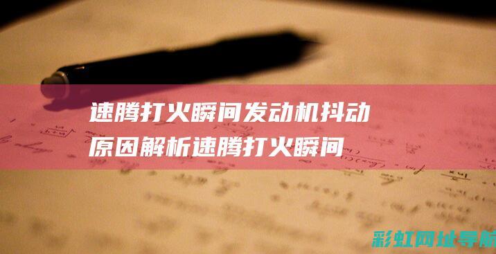 速腾打火瞬间发动机抖动原因解析 (速腾打火瞬间全车断电)