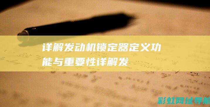 详解发动机锁定器：定义、功能与重要性 (详解发动机锁死的原因)