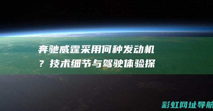 奔驰威霆采用何种发动机？技术细节与驾驶体验探讨 (奔驰威霆采用得是什么音响)