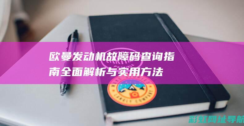 欧曼发动机故障码查询指南：全面解析与实用方法 (欧曼发动机故障码对照表)