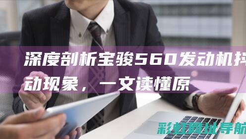 深度剖析宝骏560发动机抖动现象，一文读懂原因及解决办法 (你知道宝骏)