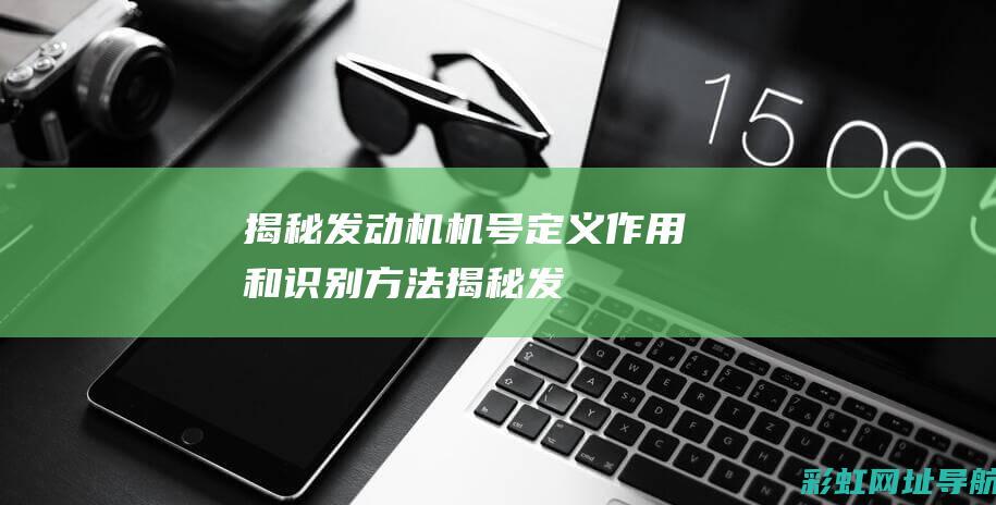 揭秘发动机机号：定义、作用和识别方法 (揭秘发动机工作原理)