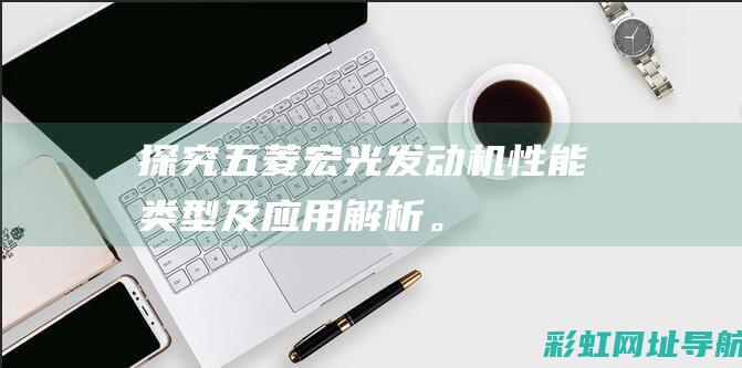 探究五菱宏光发动机：性能、类型及应用解析。 (探究五菱宏光的方法)