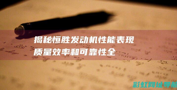 揭秘恒胜发动机性能表现：质量、效率和可靠性全面解析 (恒胜发电机怎么样?)