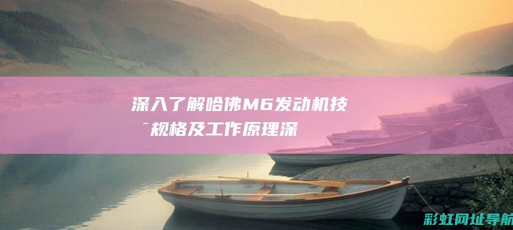 深入了解哈佛M6发动机技术规格及工作原理 (深入了解哈佛的书)