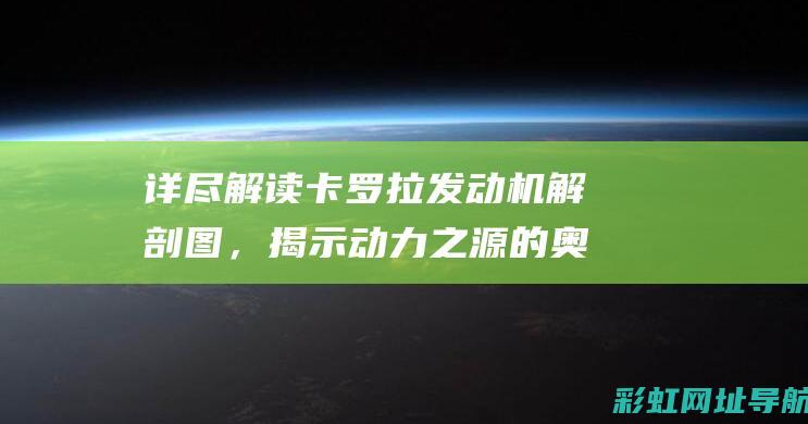 详尽解读卡罗拉发动机解剖图，揭示动力之源的奥秘 (卡罗carol)