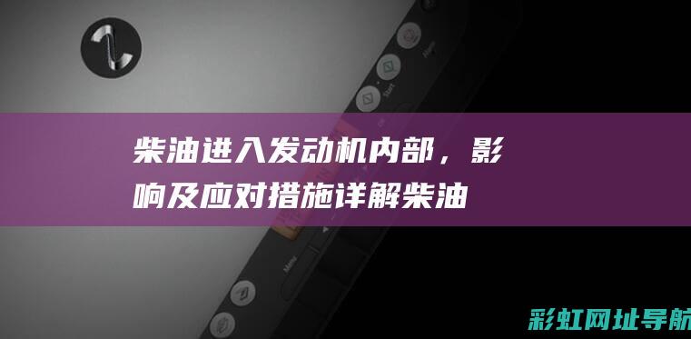 柴油进入发动机内部，影响及应对措施详解 (柴油进入发动机)