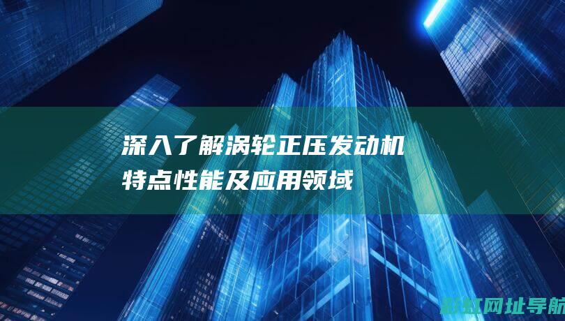 深入了解涡轮正压发动机：特点、性能及应用领域 (涡轮概念)