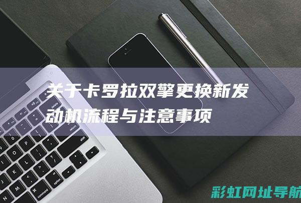 关于卡罗拉双擎更换新发动机：流程与注意事项 (关于卡罗拉双擎)