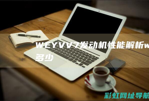 WEY VV7发动机性能解析 (weyvv7多少钱一辆)