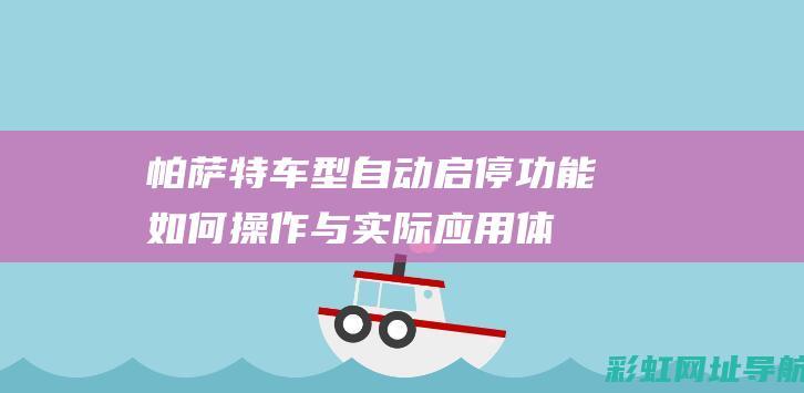 帕萨特车型自动启停功能：如何操作与实际应用体验分享 (帕萨特车型自重多少吨)