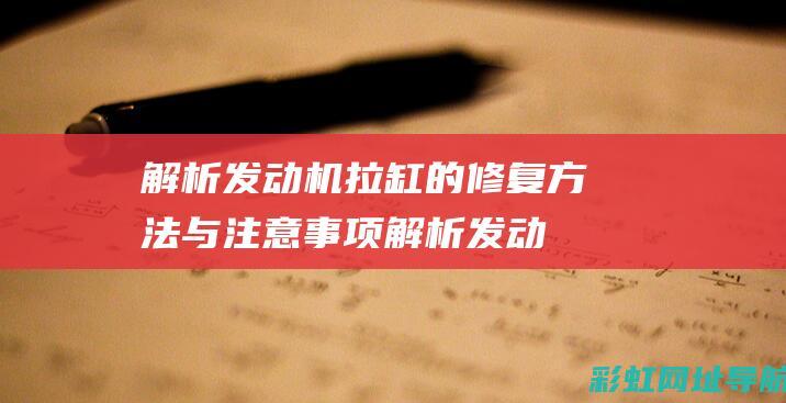 解析发动机拉缸的修复方法与注意事项 (解析发动机拉缸的原因)