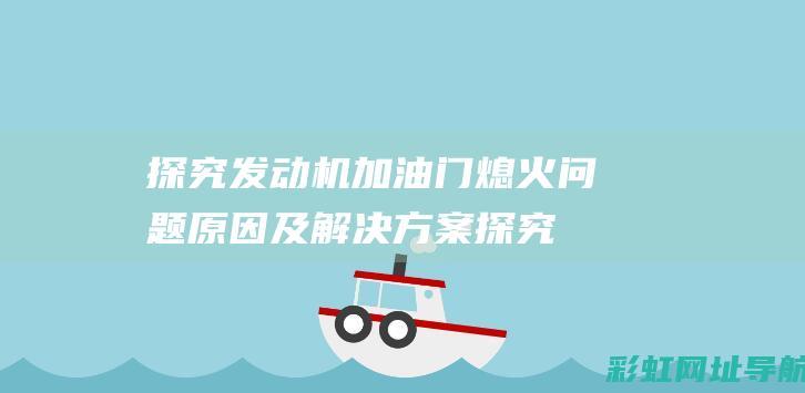 探究发动机加油门熄火问题原因及解决方案 (探究发动机加油的过程)