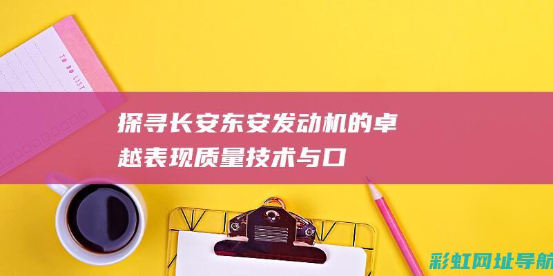 探寻长安东安发动机的卓越表现：质量、技术与口碑 (探寻长安东安的诗句)