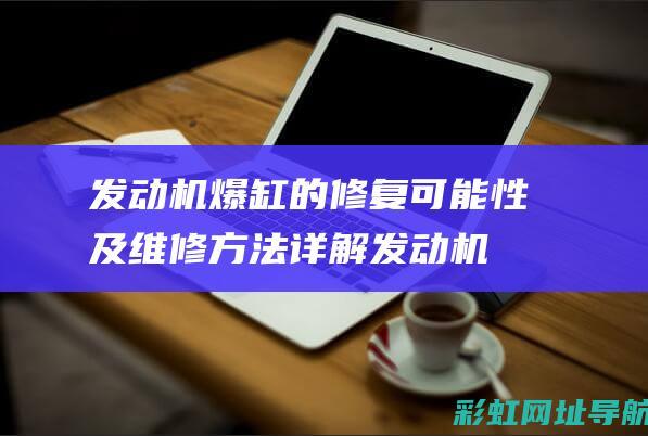 发动机爆缸的修复可能性及维修方法详解 (发动机爆缸的表现及原因)