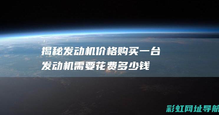 揭秘发动机价格：购买一台发动机需要花费多少钱？不同品牌型号对比 (揭秘发动机价值的案例)