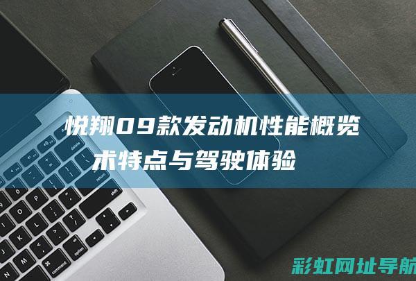 悦翔09款发动机性能概览：技术特点与驾驶体验分享 (09款悦翔发动机怎么样)