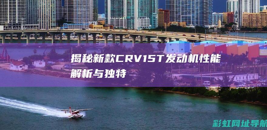 揭秘新款CRV：1.5T发动机性能解析与独特优势 (揭秘新款特斯拉Model Y:最新谍照曝光)