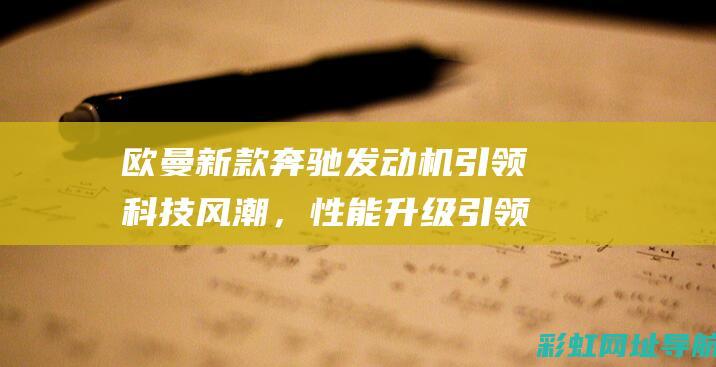 欧曼新款奔驰发动机引领科技风潮，性能升级引领行业标准 (欧曼奔驰版)