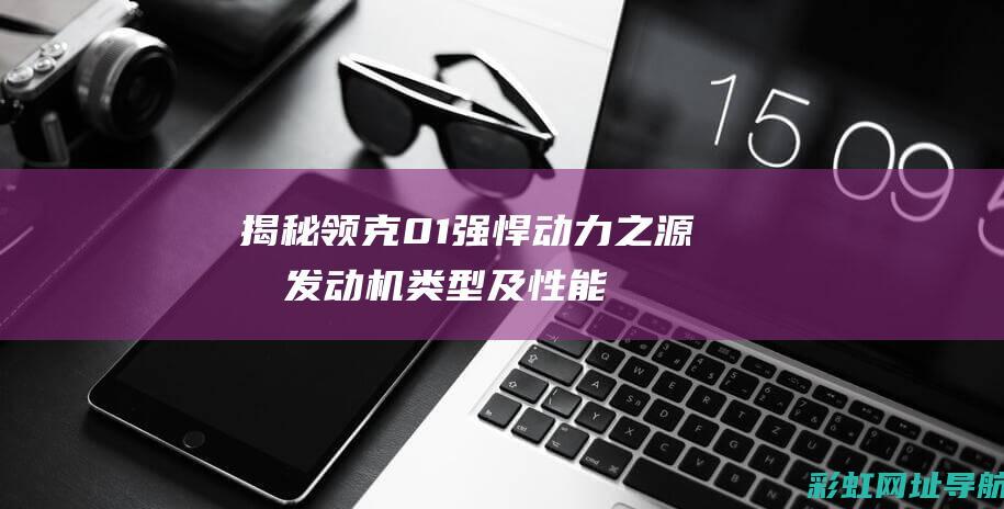 揭秘领克01强悍动力之源：其发动机类型及性能解析 (领克 01)