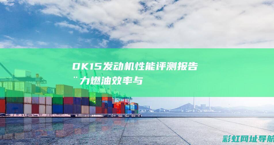 DK15发动机性能评测报告：动力、燃油效率与可靠性全面展现 (dk15发动机正时安装图)