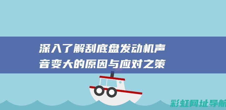 深入了解刮底盘发动机声音变大的原因与应对之策 (深入了解刮底工艺)