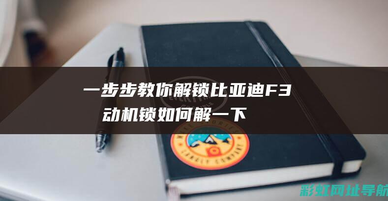 一步步教你解锁比亚迪F3发动机锁 (如何解一下)