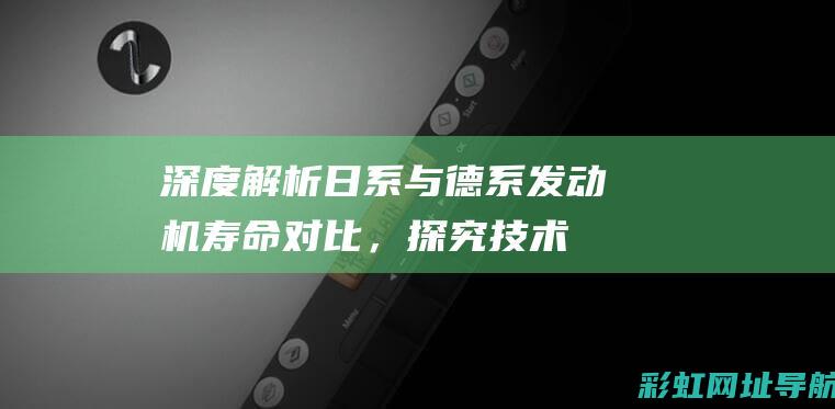 日系与德系发动机寿命对比，探究技术