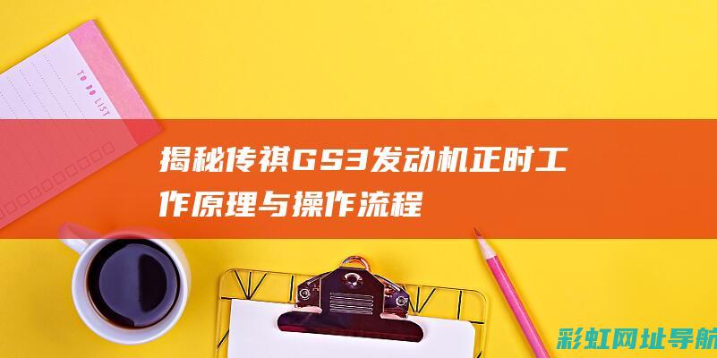 揭秘传祺GS3发动机正时工作原理与操作流程 (传祺gs0)