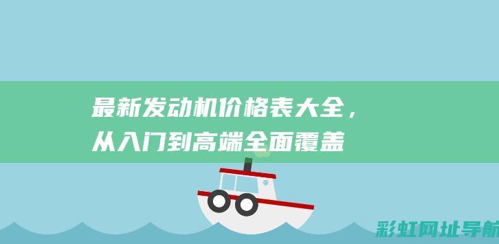 最新发动机价格表大全，从入门到高端全面覆盖 (最新发动机价格排行榜)