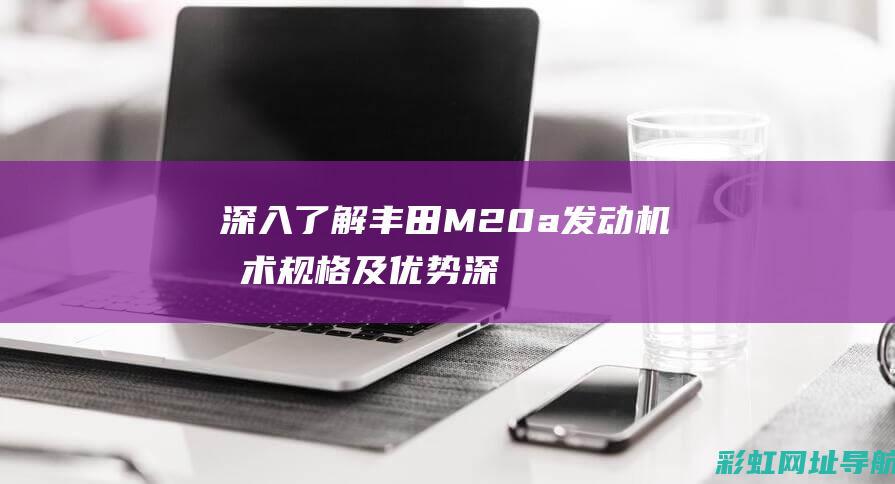 深入了解丰田M20a发动机技术规格及优势 (深入了解丰田车的故事)