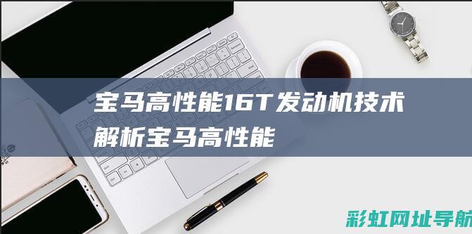 宝马高性能1.6T发动机技术解析 (宝马高性能车)