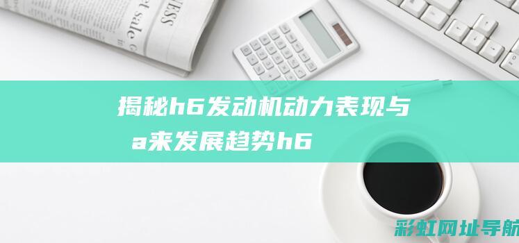 揭秘h6发动机：动力表现与未来发展趋势 (h6发动机)