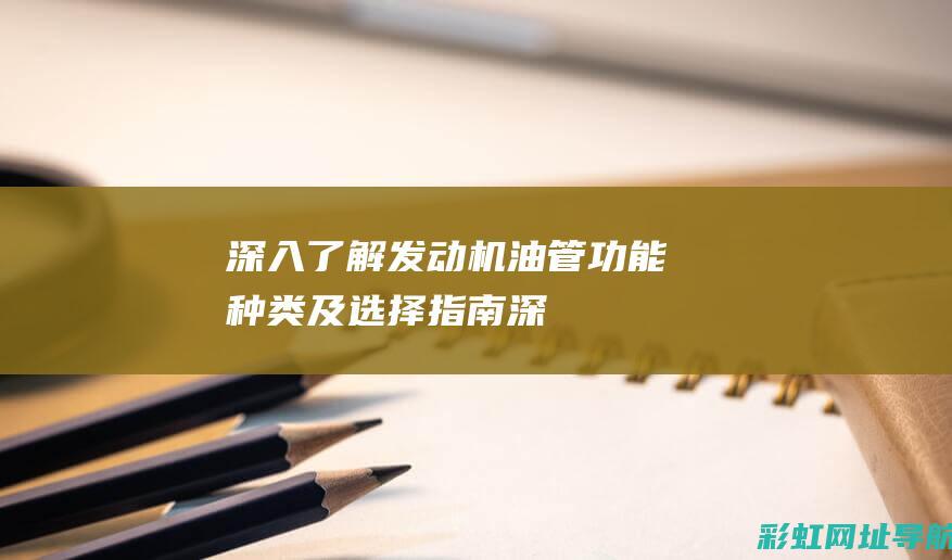 深入了解发动机油管：功能、种类及选择指南 (深入了解发动机)