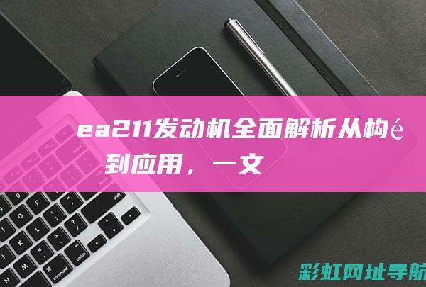 ea211发动机全面解析：从构造到应用，一文掌握 (ea211发动机怎么样)