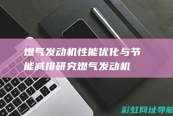 燃气发动机性能优化与节能减排研究 (燃气发动机性能参数)